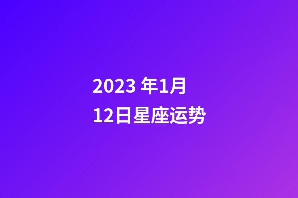 2023 年1月12日星座运势-第1张-星座运势-玄机派